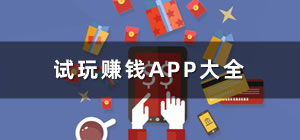 试玩APP哪个好_试玩赚钱app哪个最靠谱_试玩赚钱app推荐