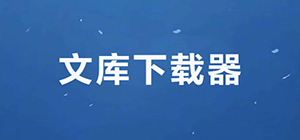 文库下载器有哪些_哪个文库下载免费最好用的文库工具推荐